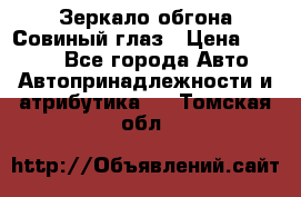 Зеркало обгона Совиный глаз › Цена ­ 2 400 - Все города Авто » Автопринадлежности и атрибутика   . Томская обл.